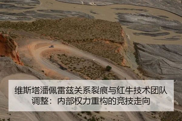 维斯塔潘佩雷兹关系裂痕与红牛技术团队调整：内部权力重构的竞技走向